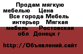 Продам мягкую мебелью. › Цена ­ 25 000 - Все города Мебель, интерьер » Мягкая мебель   . Ростовская обл.,Донецк г.